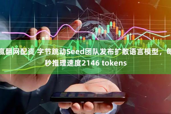 赢翻网配资 字节跳动Seed团队发布扩散语言模型，每秒推理速度2146 tokens