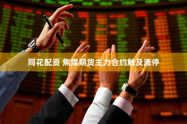 同花配资 焦煤期货主力合约触及涨停