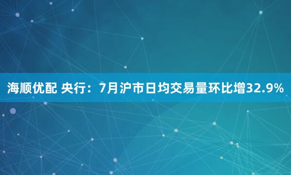 海顺优配 央行：7月沪市日均交易量环比增32.9%