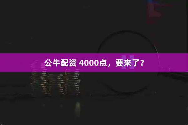 公牛配资 4000点，要来了？