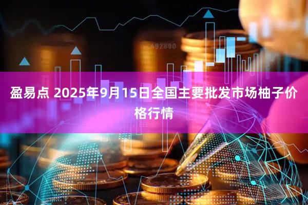 盈易点 2025年9月15日全国主要批发市场柚子价格行情