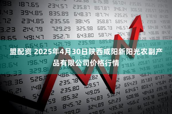 盟配资 2025年4月30日陕西咸阳新阳光农副产品有限公司价格行情