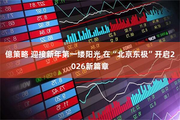 億策略 迎接新年第一缕阳光 在“北京东极”开启2026新篇章