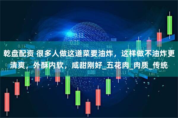 乾盘配资 很多人做这道菜要油炸，这样做不油炸更清爽，外酥内软，咸甜刚好_五花肉_肉质_传统